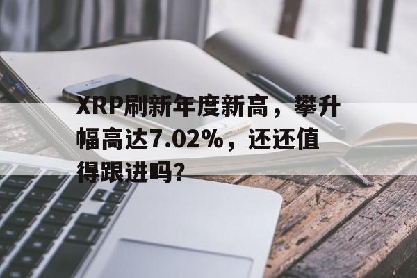 开云体育下载-XRP刷新年度新高，攀升幅高达7.02%，还还值得跟进吗？